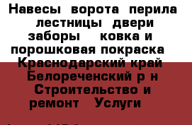 Навесы, ворота, перила,  лестницы, двери, заборы, , ковка и  порошковая покраска - Краснодарский край, Белореченский р-н Строительство и ремонт » Услуги   